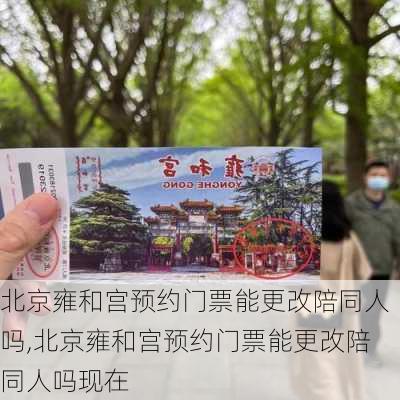北京雍和宫预约门票能更改陪同人吗,北京雍和宫预约门票能更改陪同人吗现在