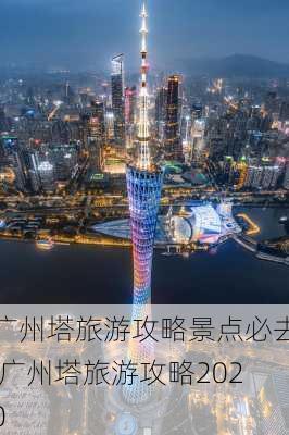 广州塔旅游攻略景点必去,广州塔旅游攻略2020
