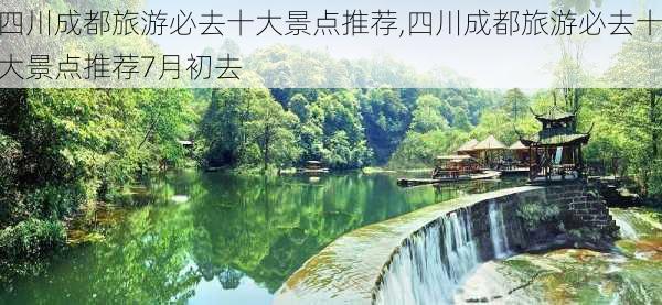 四川成都旅游必去十大景点推荐,四川成都旅游必去十大景点推荐7月初去