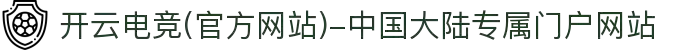 开云电竞(官方网站)-中国大陆专属门户网站