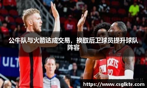 公牛队与火箭达成交易，换取后卫球员提升球队阵容