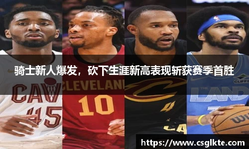 骑士新人爆发，砍下生涯新高表现斩获赛季首胜