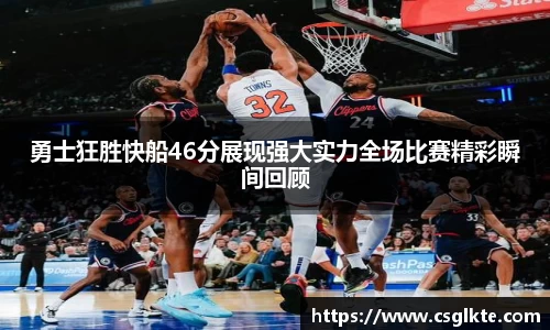 勇士狂胜快船46分展现强大实力全场比赛精彩瞬间回顾