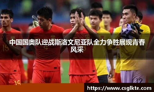 中国国奥队迎战斯洛文尼亚队全力争胜展现青春风采
